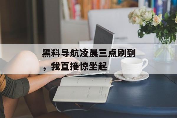 黑料导航凌晨三点刷到，我直接惊坐起