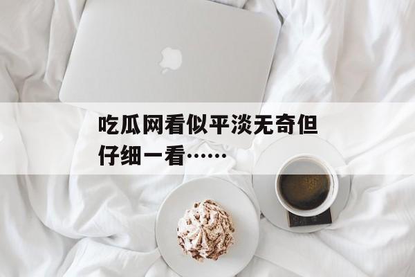 吃瓜网看似平淡无奇但仔细一看……