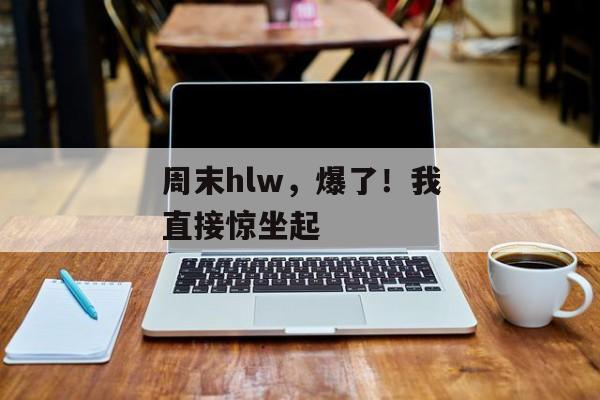 周末hlw，爆了！我直接惊坐起