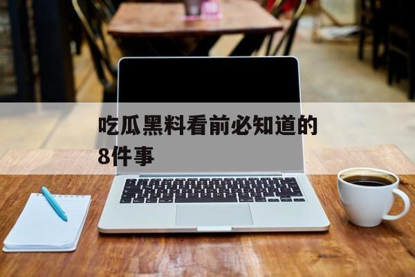 吃瓜黑料看前必知道的8件事