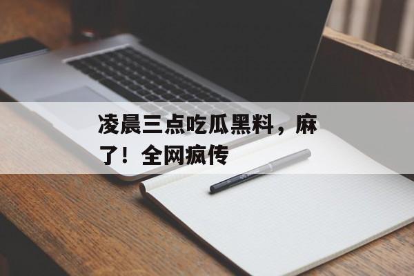 凌晨三点吃瓜黑料，麻了！全网疯传