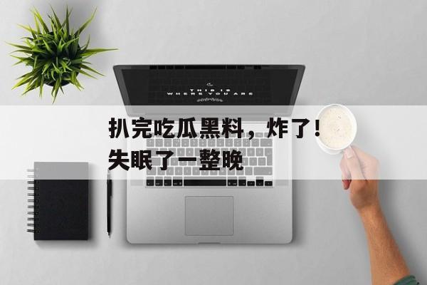 扒完吃瓜黑料，炸了！失眠了一整晚