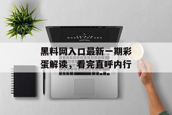黑料网入口最新一期彩蛋解读，看完直呼内行