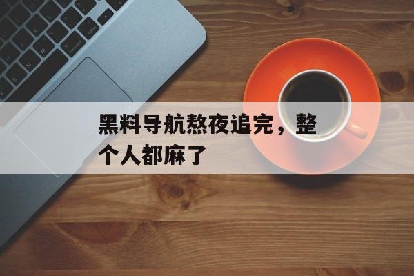 黑料导航熬夜追完，整个人都麻了