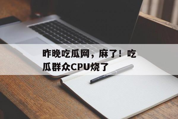 昨晚吃瓜网，麻了！吃瓜群众CPU烧了