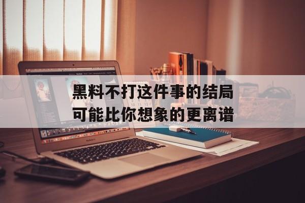 黑料不打这件事的结局可能比你想象的更离谱