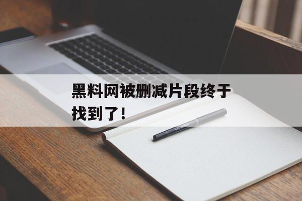 黑料网被删减片段终于找到了！