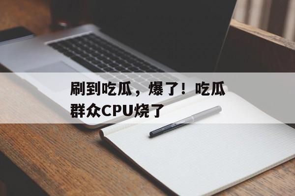 刷到吃瓜，爆了！吃瓜群众CPU烧了