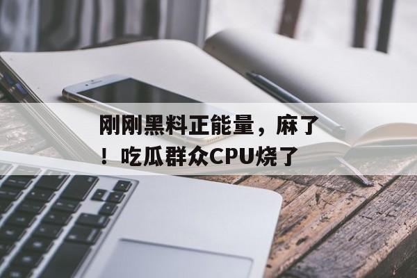 刚刚黑料正能量，麻了！吃瓜群众CPU烧了