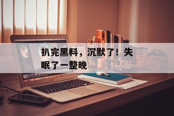 扒完黑料，沉默了！失眠了一整晚