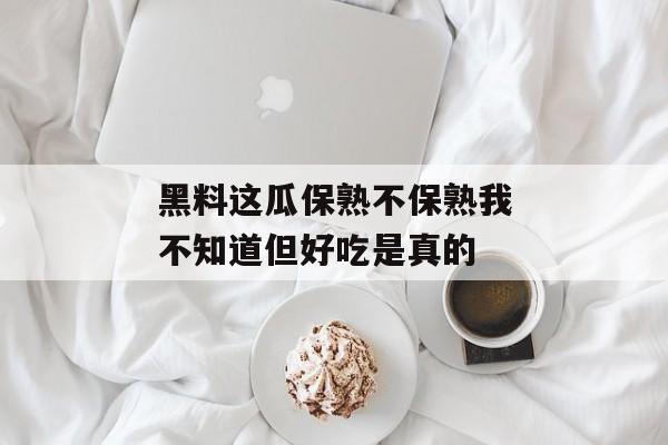 黑料这瓜保熟不保熟我不知道但好吃是真的